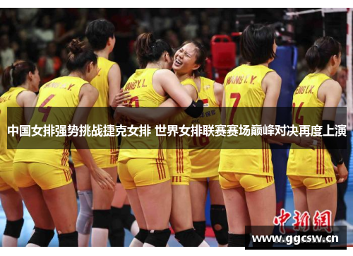 中国女排强势挑战捷克女排 世界女排联赛赛场巅峰对决再度上演