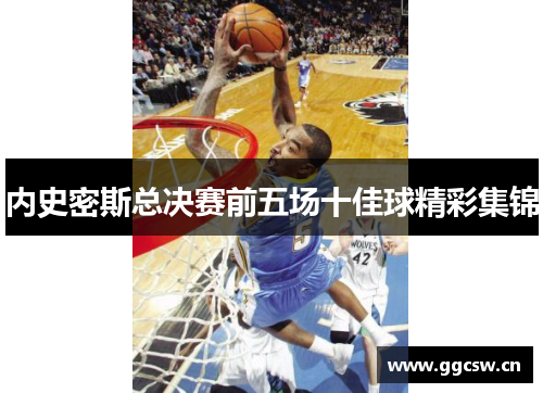 内史密斯总决赛前五场十佳球精彩集锦
